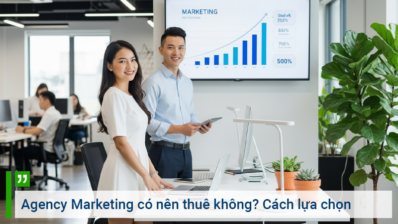 Agency Marketing có nên thuê không. Cách lựa chọn Agency
