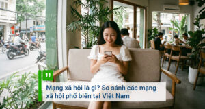 Mạng xã hội là gì So sánh các mạng xã hội phổ biến tại Việt Nam